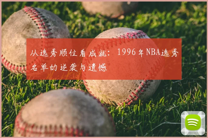 从选秀顺位看成就：1996年NBA选秀名单的逆袭与遗憾